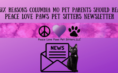 Six Reasons Columbia MO Pet Parents Should Read…Peace Love Paws Pet Sitters Newsletter